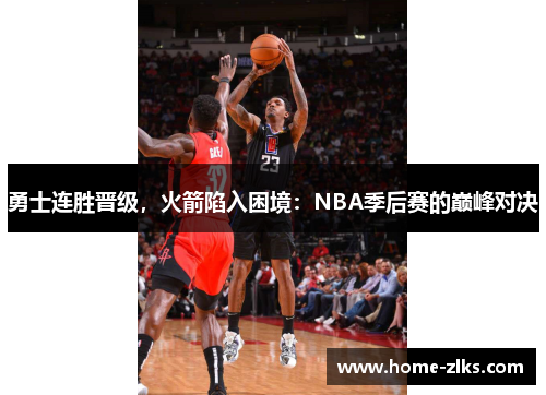 勇士连胜晋级，火箭陷入困境：NBA季后赛的巅峰对决